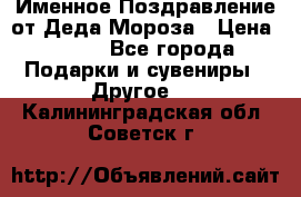 Именное Поздравление от Деда Мороза › Цена ­ 250 - Все города Подарки и сувениры » Другое   . Калининградская обл.,Советск г.